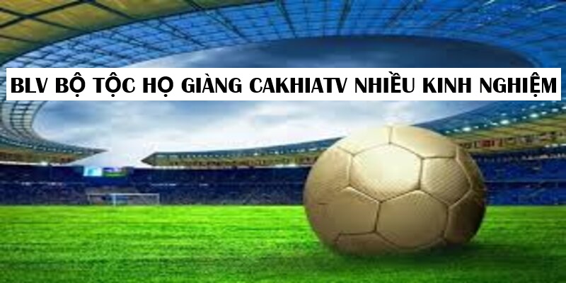 BLV bộ tộc họ Giàng Cakhiatv giàu kinh nghiệm