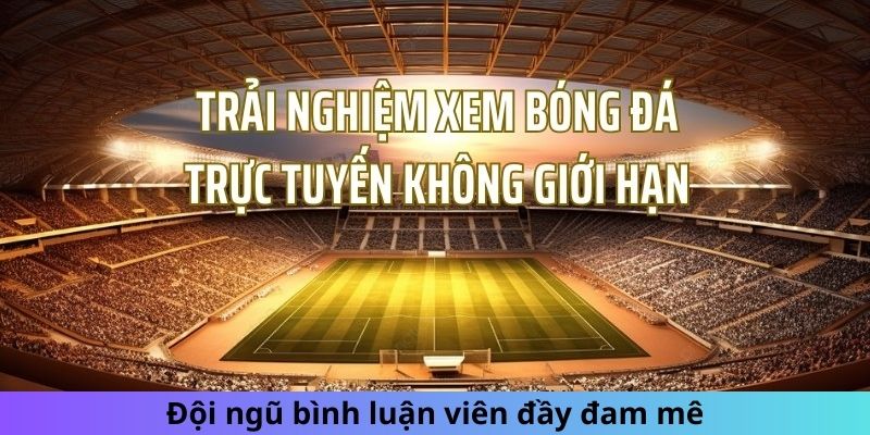 Đội ngũ bình luận viên hoạt ngôn, hài hước