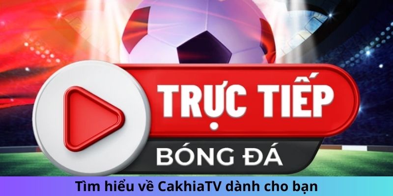 Tìm hiểu về CakhiaTV dành cho bạn