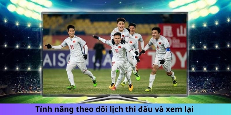 Tính năng theo dõi lịch thi đấu và xem lại 