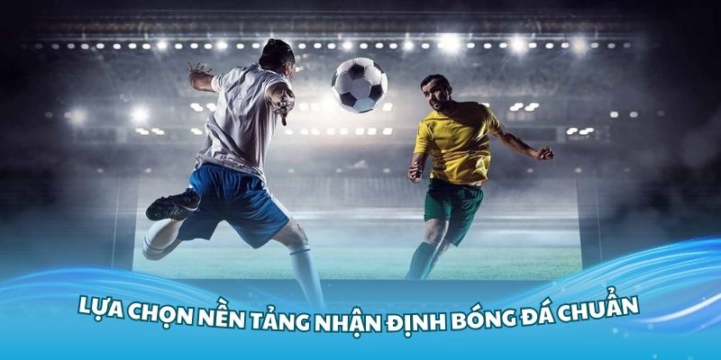 Lựa chọn nền tảng nhận định bóng đá chuẩn