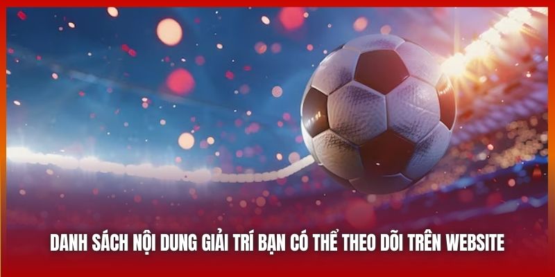 Danh sách nội dung giải trí bạn có thể theo dõi trên website